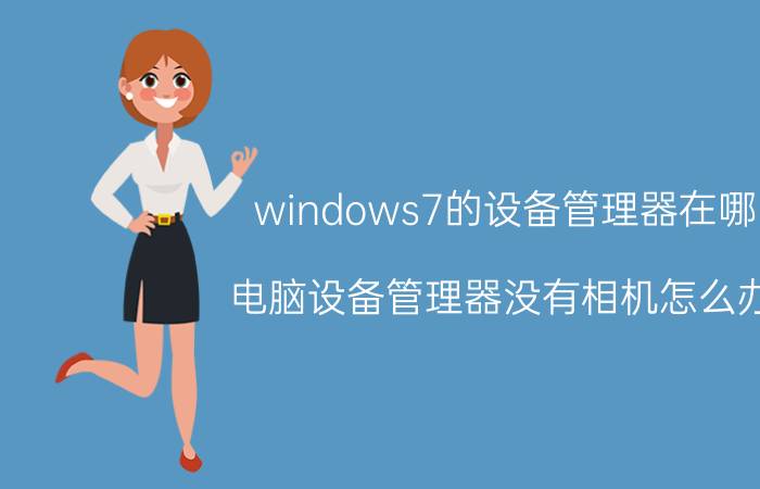 windows7的设备管理器在哪 电脑设备管理器没有相机怎么办？